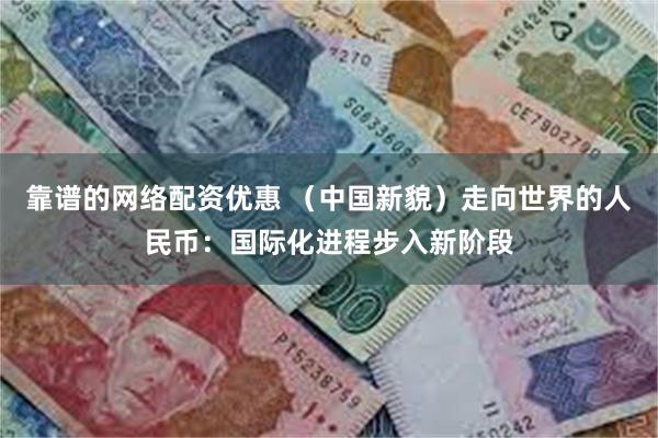 靠谱的网络配资优惠 （中国新貌）走向世界的人民币：国际化进程步入新阶段