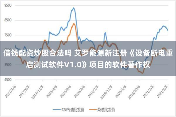 借钱配资炒股合法吗 艾罗能源新注册《设备断电重启测试软件V1.0》项目的软件著作权