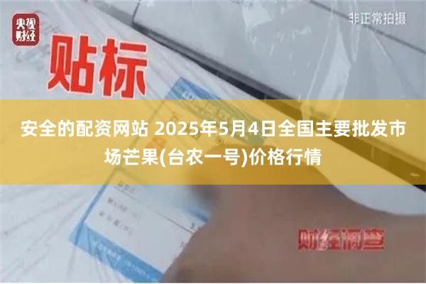 安全的配资网站 2025年5月4日全国主要批发市场芒果(台农一号)价格行情