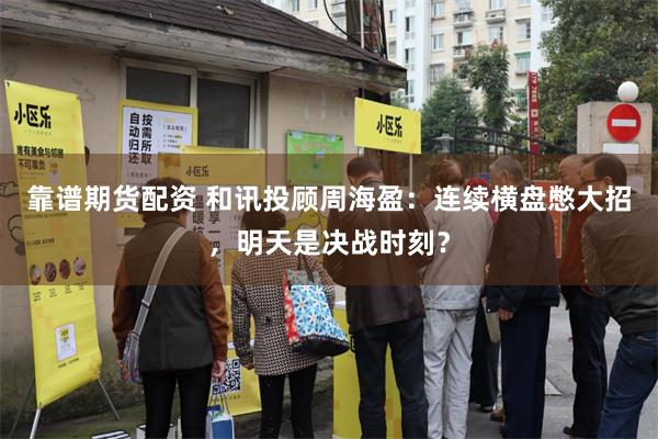 靠谱期货配资 和讯投顾周海盈：连续横盘憋大招，明天是决战时刻？