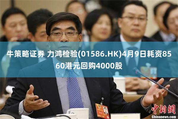 牛策略证券 力鸿检验(01586.HK)4月9日耗资8560港元回购4000股