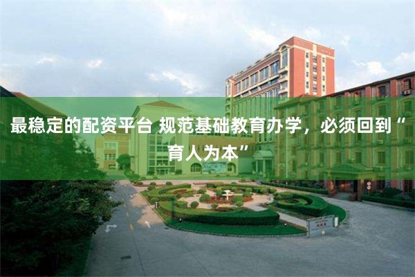 最稳定的配资平台 规范基础教育办学，必须回到“育人为本”