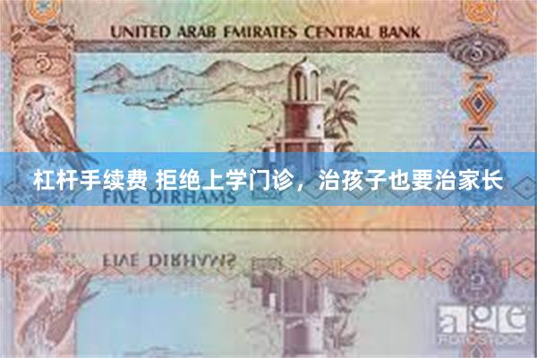 杠杆手续费 拒绝上学门诊，治孩子也要治家长