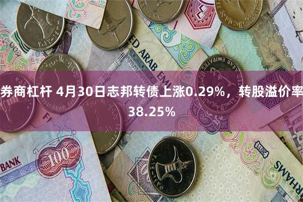 券商杠杆 4月30日志邦转债上涨0.29%，转股溢价率38.25%