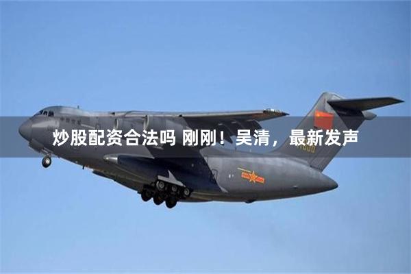 炒股配资合法吗 刚刚！吴清，最新发声