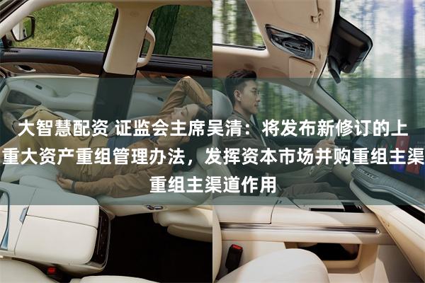 大智慧配资 证监会主席吴清：将发布新修订的上市公司重大资产重组管理办法，发挥资本市场并购重组主渠道作用