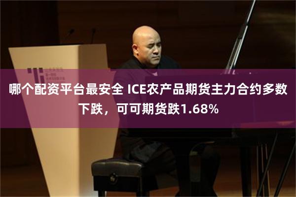 哪个配资平台最安全 ICE农产品期货主力合约多数下跌，可可期货跌1.68%