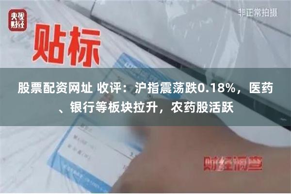 股票配资网址 收评：沪指震荡跌0.18%，医药、银行等板块拉升，农药股活跃