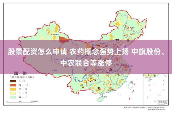 股票配资怎么申请 农药概念强势上扬 中旗股份、中农联合等涨停