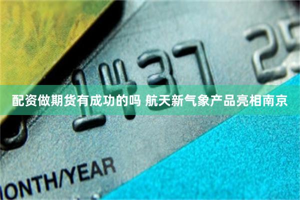配资做期货有成功的吗 航天新气象产品亮相南京
