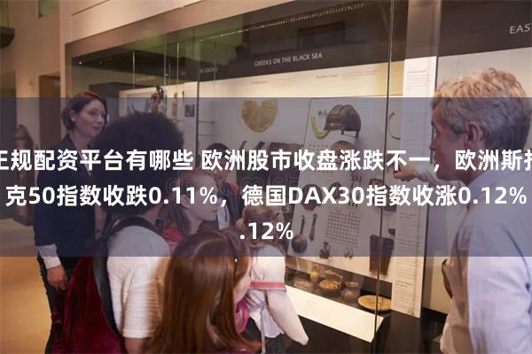 正规配资平台有哪些 欧洲股市收盘涨跌不一，欧洲斯托克50指数收跌0.11%，德国DAX30指数收涨0.12%
