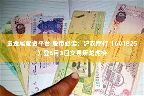 贵金属配资平台 股市必读：沪农商行（601825）登6月3日交易所龙虎榜