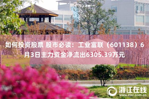 如何投资股票 股市必读：工业富联（601138）6月3日主力资金净流出6305.39万元