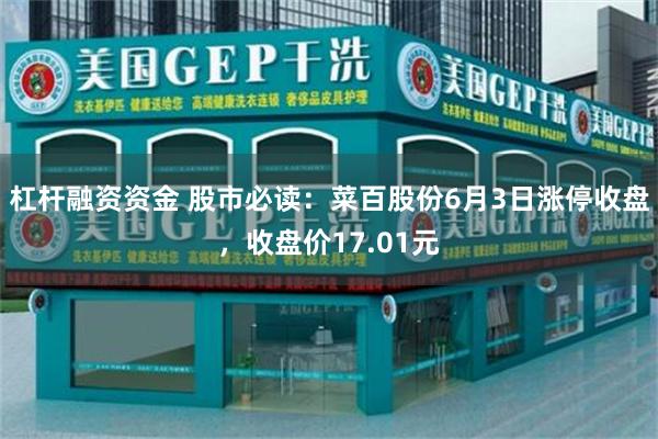 杠杆融资资金 股市必读：菜百股份6月3日涨停收盘，收盘价17.01元