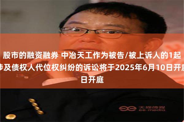 股市的融资融券 中冶天工作为被告/被上诉人的1起涉及债权人代位权纠纷的诉讼将于2025年6月10日开庭
