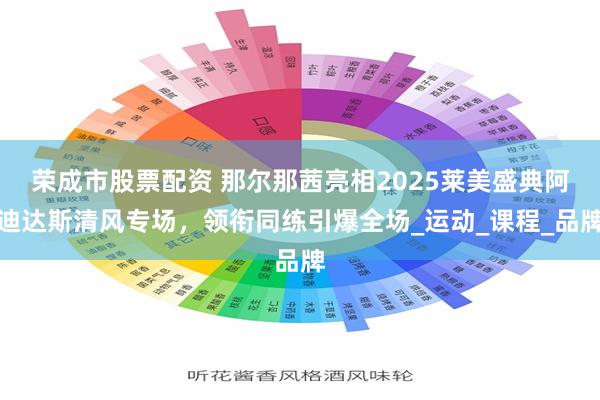 荣成市股票配资 那尔那茜亮相2025莱美盛典阿迪达斯清风专场，领衔同练引爆全场_运动_课程_品牌