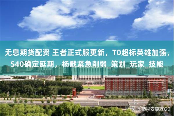 无息期货配资 王者正式服更新，T0超标英雄加强，S40确定延期，杨戬紧急削弱_策划_玩家_技能
