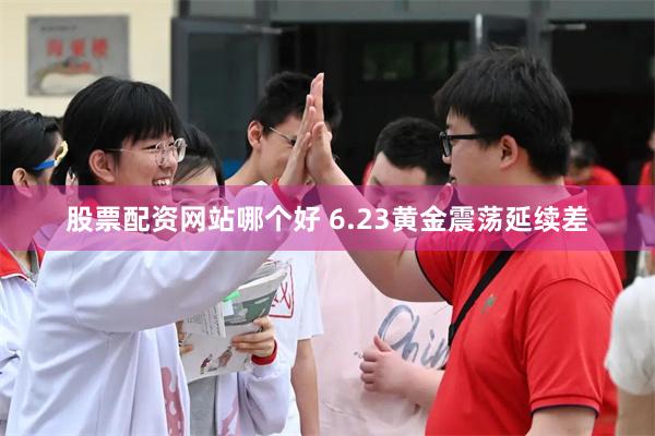 股票配资网站哪个好 6.23黄金震荡延续差