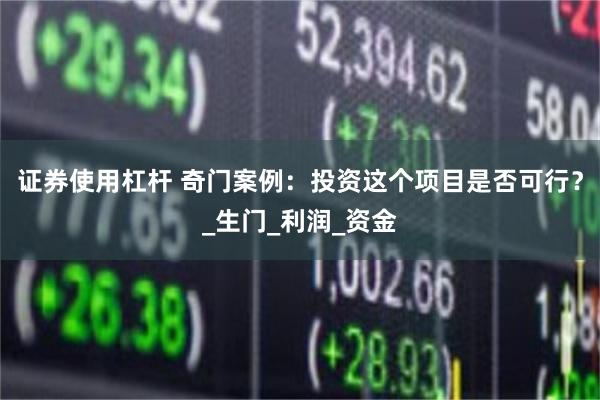 证券使用杠杆 奇门案例：投资这个项目是否可行？_生门_利润_资金