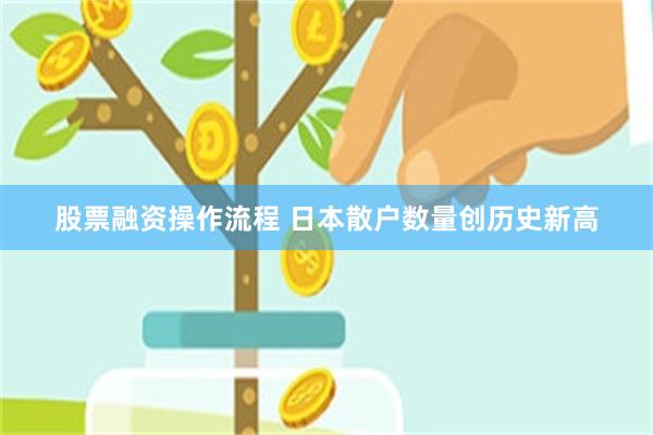 股票融资操作流程 日本散户数量创历史新高