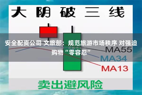 安全配资公司 文旅部：规范旅游市场秩序 对强迫购物“零容忍”