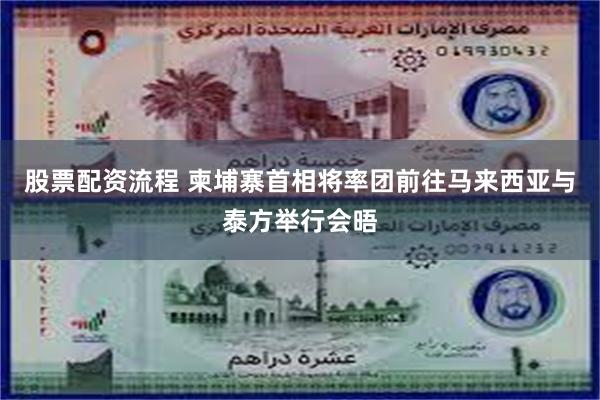 股票配资流程 柬埔寨首相将率团前往马来西亚与泰方举行会晤