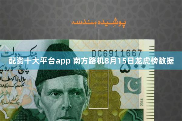 配资十大平台app 南方路机8月15日龙虎榜数据