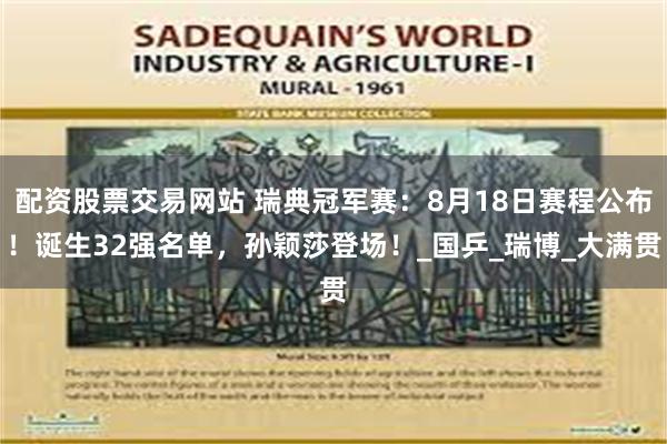 配资股票交易网站 瑞典冠军赛：8月18日赛程公布！诞生32强名单，孙颖莎登场！_国乒_瑞博_大满贯