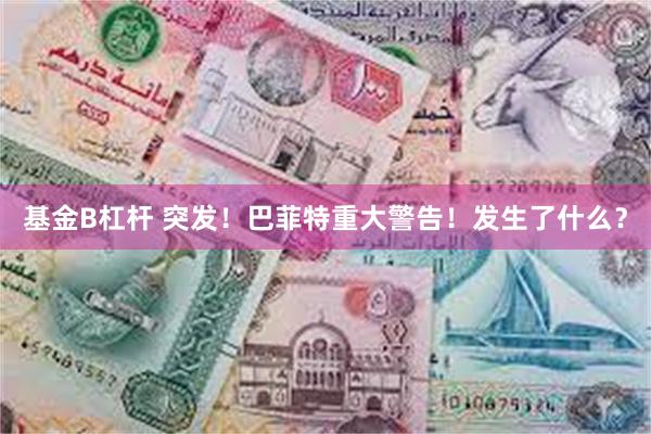 基金B杠杆 突发!巴菲特重大警告!发生了什么?