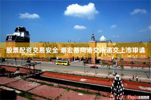 股票配资交易安全 潮宏基向港交所递交上市申请
