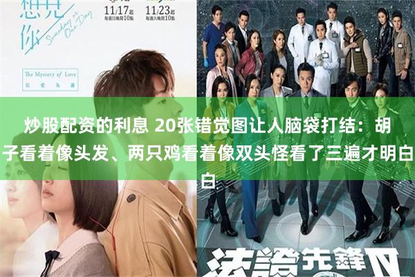 炒股配资的利息 20张错觉图让人脑袋打结:胡子看着像头发、两只鸡看着像双头怪看了三遍才明白