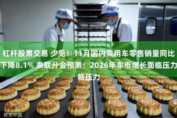 杠杆股票交易 少见！11月国内乘用车零售销量同比下降8.1% 乘联分会预测：2026年车市增长面临压力
